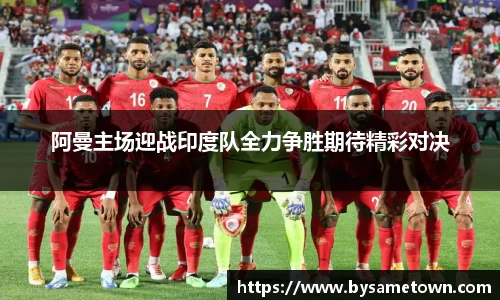 阿曼主场迎战印度队全力争胜期待精彩对决