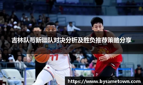 吉林队与新疆队对决分析及胜负推荐策略分享