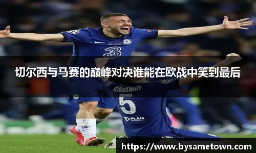 切尔西与马赛的巅峰对决谁能在欧战中笑到最后